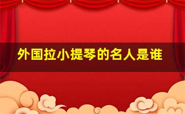 外国拉小提琴的名人是谁