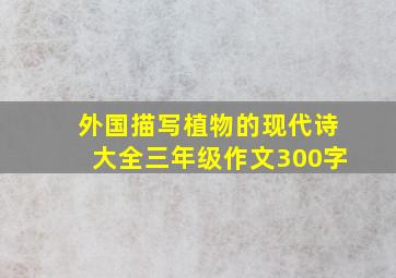 外国描写植物的现代诗大全三年级作文300字