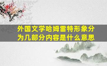 外国文学哈姆雷特形象分为几部分内容是什么意思