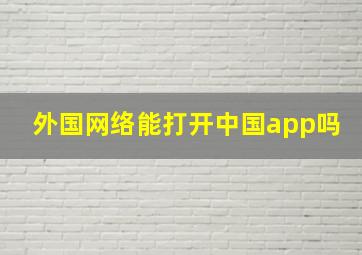 外国网络能打开中国app吗