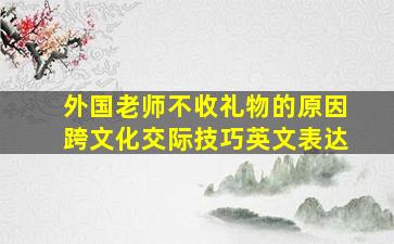 外国老师不收礼物的原因跨文化交际技巧英文表达