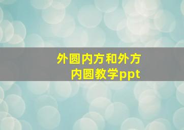 外圆内方和外方内圆教学ppt