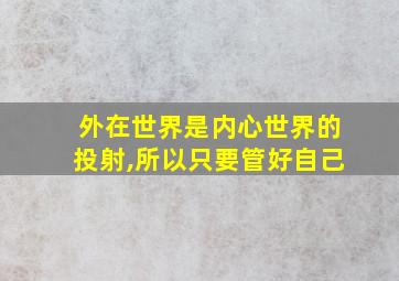 外在世界是内心世界的投射,所以只要管好自己