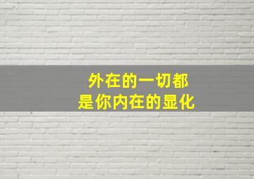 外在的一切都是你内在的显化