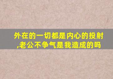 外在的一切都是内心的投射,老公不争气是我造成的吗