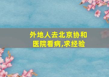 外地人去北京协和医院看病,求经验