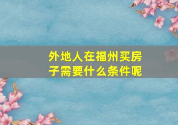 外地人在福州买房子需要什么条件呢