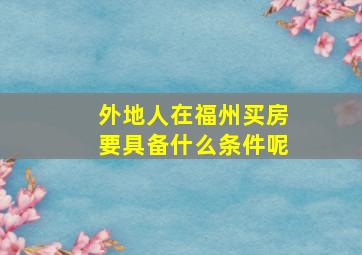 外地人在福州买房要具备什么条件呢