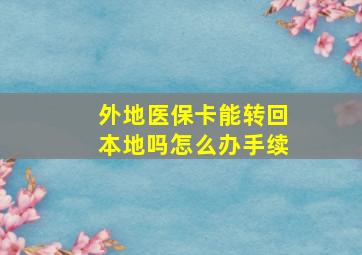 外地医保卡能转回本地吗怎么办手续