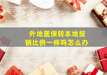 外地医保转本地报销比例一样吗怎么办