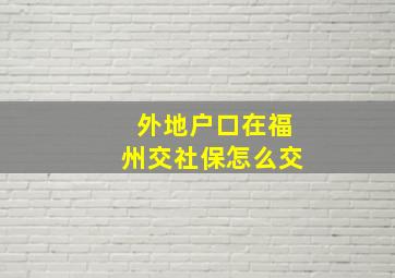 外地户口在福州交社保怎么交