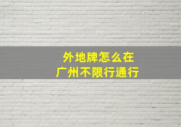 外地牌怎么在广州不限行通行