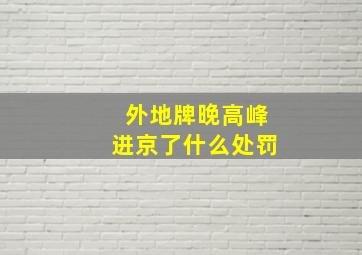 外地牌晚高峰进京了什么处罚