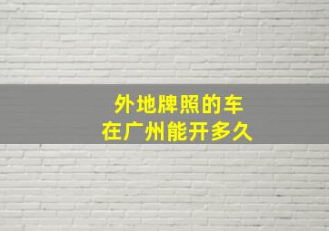 外地牌照的车在广州能开多久