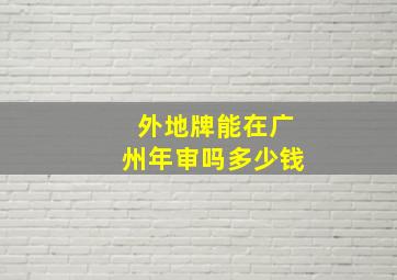 外地牌能在广州年审吗多少钱