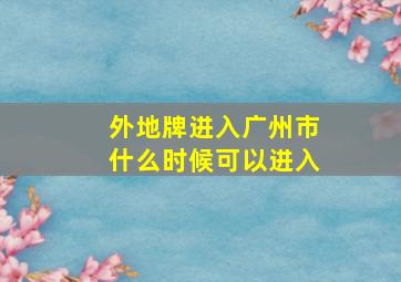 外地牌进入广州市什么时候可以进入