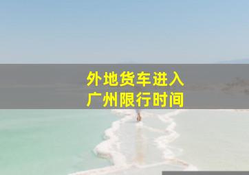 外地货车进入广州限行时间