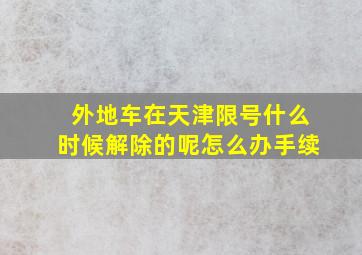 外地车在天津限号什么时候解除的呢怎么办手续