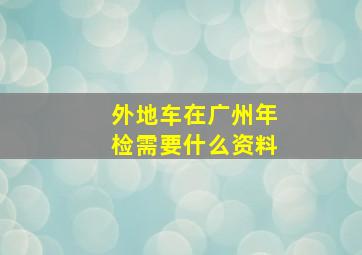 外地车在广州年检需要什么资料