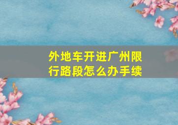 外地车开进广州限行路段怎么办手续