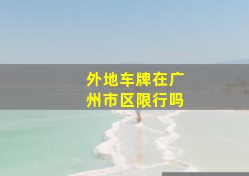 外地车牌在广州市区限行吗