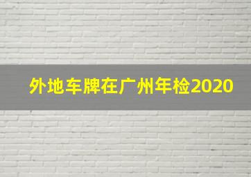 外地车牌在广州年检2020