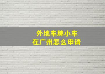 外地车牌小车在广州怎么申请