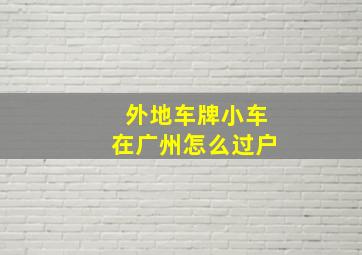 外地车牌小车在广州怎么过户