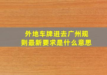 外地车牌进去广州规则最新要求是什么意思