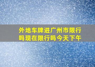 外地车牌进广州市限行吗现在限行吗今天下午