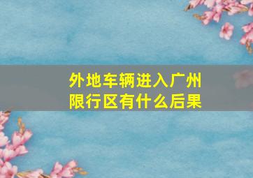 外地车辆进入广州限行区有什么后果