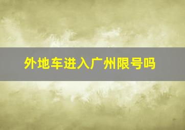 外地车进入广州限号吗