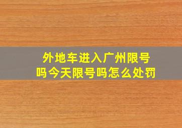 外地车进入广州限号吗今天限号吗怎么处罚