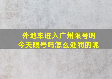 外地车进入广州限号吗今天限号吗怎么处罚的呢