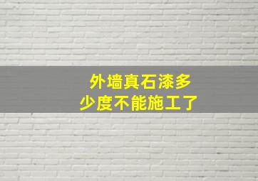 外墙真石漆多少度不能施工了