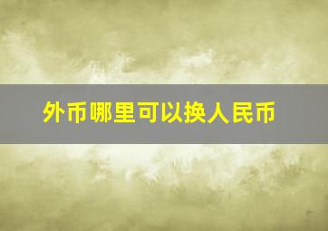 外币哪里可以换人民币