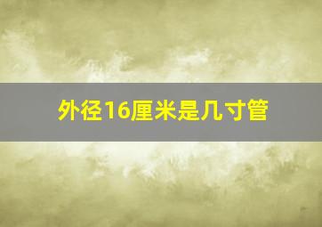 外径16厘米是几寸管