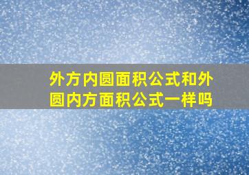 外方内圆面积公式和外圆内方面积公式一样吗