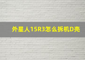 外星人15R3怎么拆机D壳