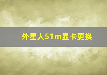 外星人51m显卡更换