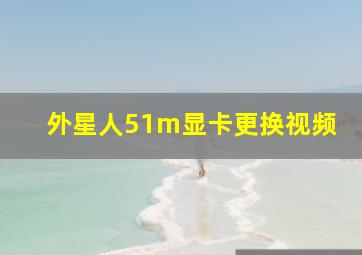 外星人51m显卡更换视频