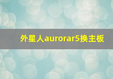 外星人aurorar5换主板