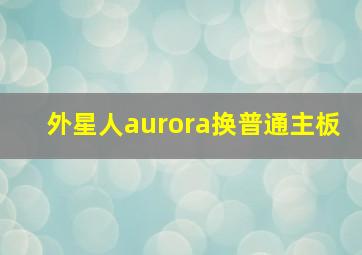 外星人aurora换普通主板