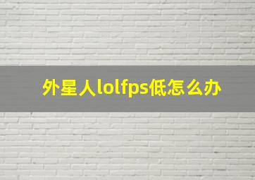 外星人lolfps低怎么办