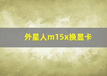 外星人m15x换显卡