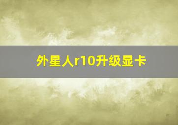 外星人r10升级显卡