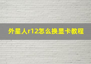 外星人r12怎么换显卡教程