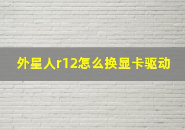 外星人r12怎么换显卡驱动