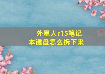 外星人r15笔记本键盘怎么拆下来