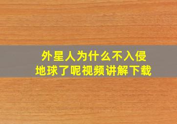 外星人为什么不入侵地球了呢视频讲解下载